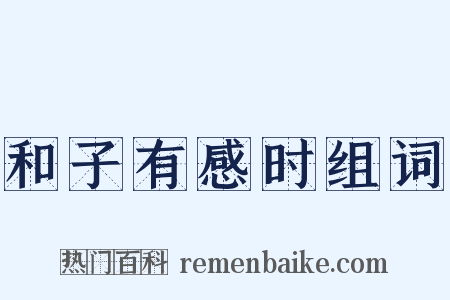 和子有感时组词是什么意思的图片